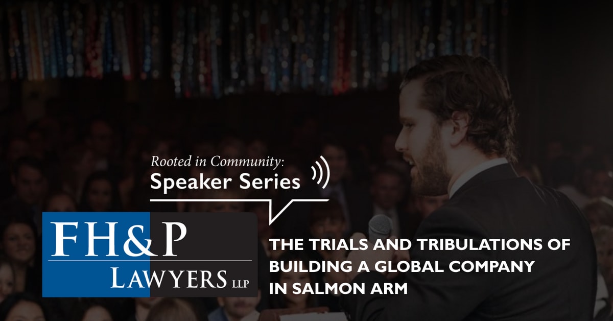 FH&P Speaker Series: The Trials and Tribulations of Building a Global Company in Salmon Arm