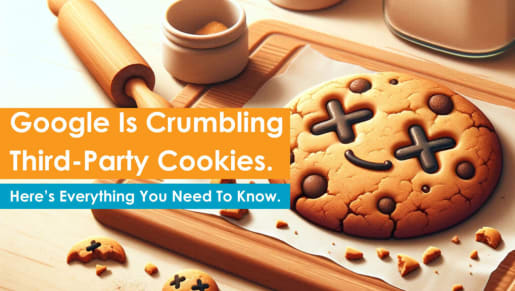Google Is Crumbling Third-Party Cookies. Here’s Everything You Need To Know.