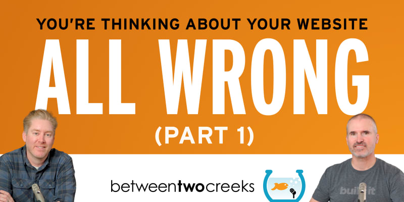 You're Thinking About Your Website All Wrong!(Part 1)